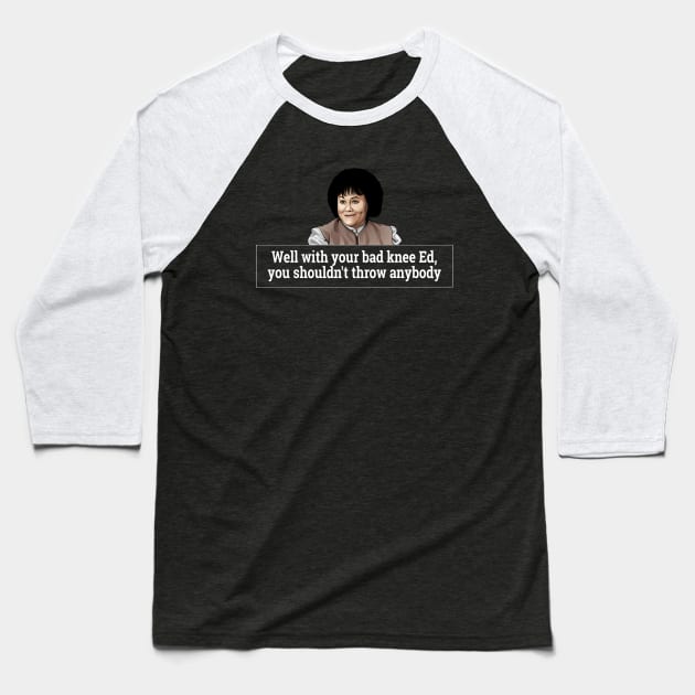 Well with your bad knee Ed, you shouldn't throw anybody - Grace from Ferris Bueller Baseball T-Shirt by BodinStreet